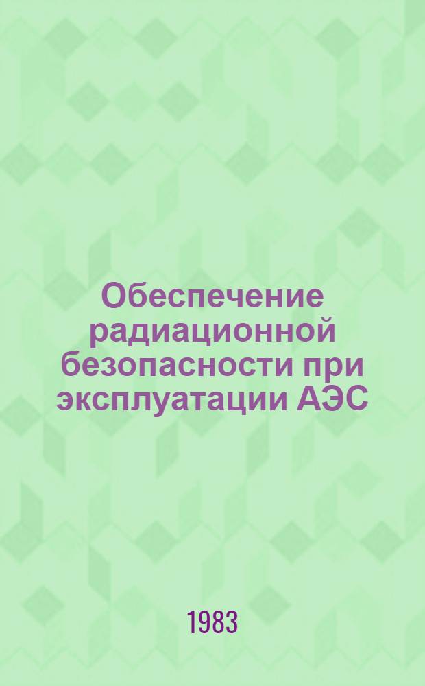 Обеспечение радиационной безопасности при эксплуатации АЭС : Сб. докл. науч.-техн. конф. СЭВ, г. Вильнюс, май 1982 г. Кн. 1