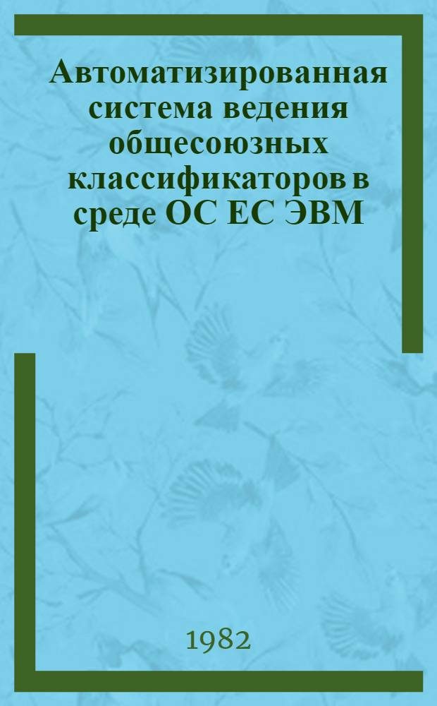 Автоматизированная система ведения общесоюзных классификаторов в среде ОС ЕС ЭВМ : Инструкт.-метод. материалы и программ. средства по ведению ОК ТЭИ [В 4 т.]. Т. 4 : Общесоюзные классификаторы и системы обозначений, используемые при кодировании объектов ОКПО