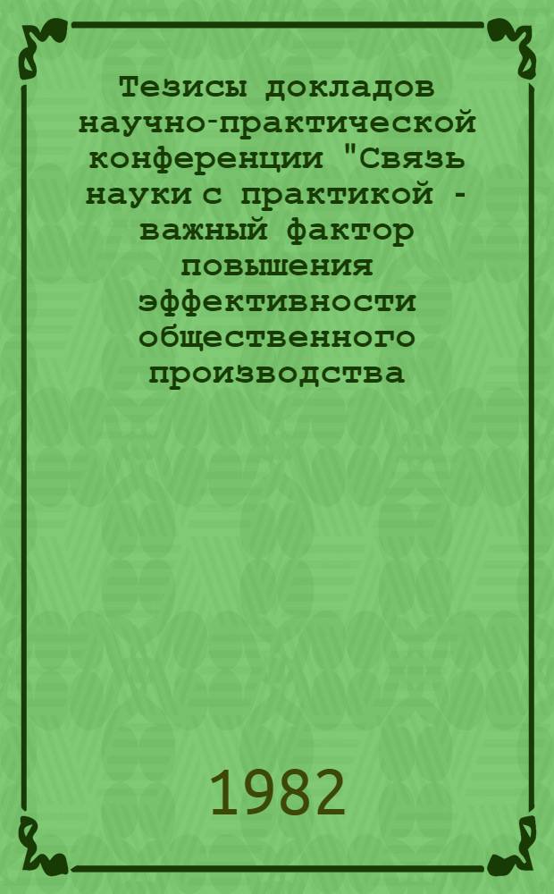 Тезисы [докладов] научно-практической конференции "Связь науки с практикой - важный фактор повышения эффективности общественного производства. Ч. 4 : Биологические и медицинские науки