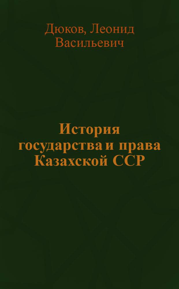История государства и права Казахской ССР : [учебное пособие для юридических факультетов вузов]. Ч. 1