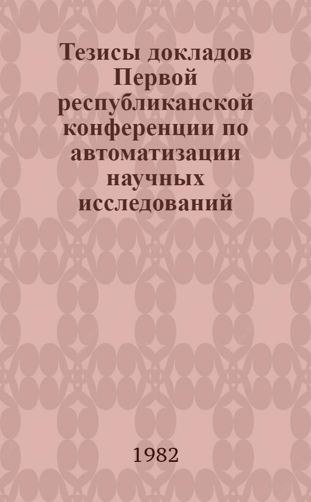 Тезисы докладов Первой республиканской конференции по автоматизации научных исследований. Секция 1 : Автоматизация научного эксперимента