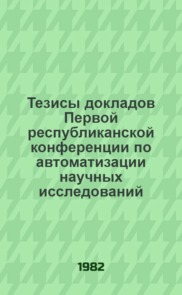 Тезисы докладов Первой республиканской конференции по автоматизации научных исследований. Секция 2 : Математическое моделирование и программное обеспечение в АСНИ