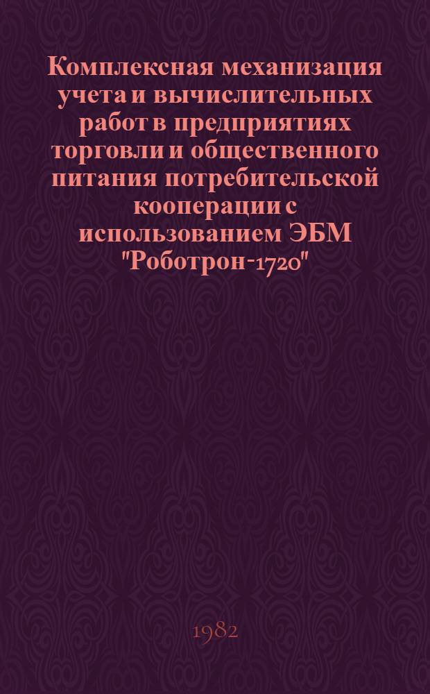 Комплексная механизация учета и вычислительных работ в предприятиях торговли и общественного питания потребительской кооперации с использованием ЭБМ "Роботрон-1720" : Техно-рабочий проект. Ч. 1 : 2П.1761. 013 ТРП. Коды учетных номенклатур, первичные документы, составление и проверка машинограмм
