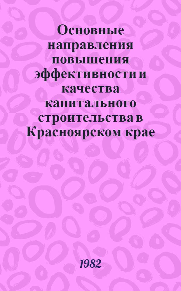Основные направления повышения эффективности и качества капитального строительства в Красноярском крае : Регион. науч.-техн. конф. (Красноярск, 10-12 июня 1982 г.) Тез. докл. и сообщ. Ч. 3 : [Автомобильные дороги]
