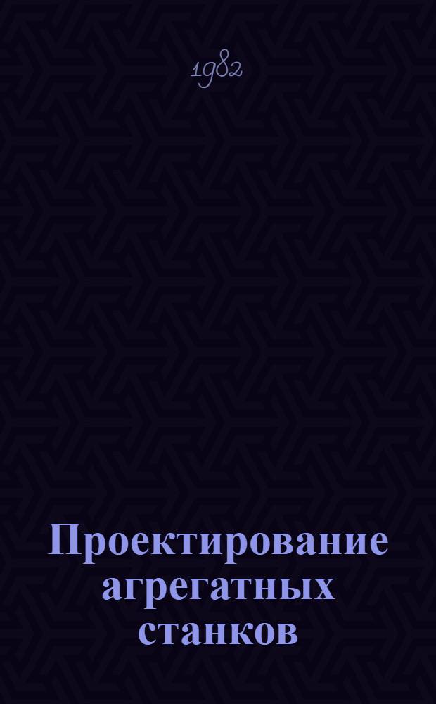 Проектирование агрегатных станков : (Систематизация и выбор компоновок) : Учеб. пособие