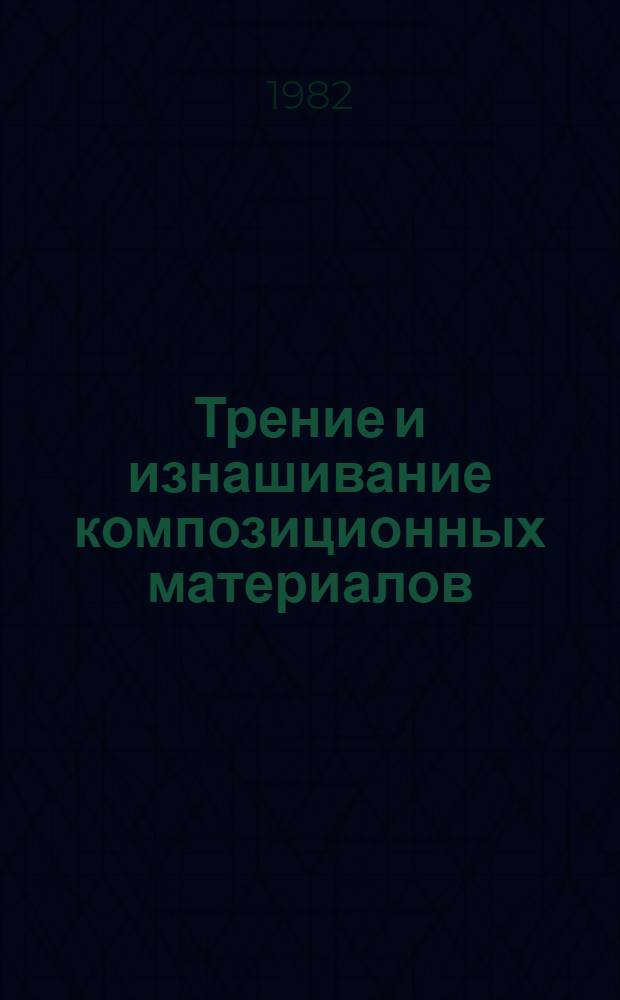 Трение и изнашивание композиционных материалов : Материалы всесоюз. науч.-техн. конф. Тез. докл. Секция 1 : Композиты на основе металлов, включая металлокерамические