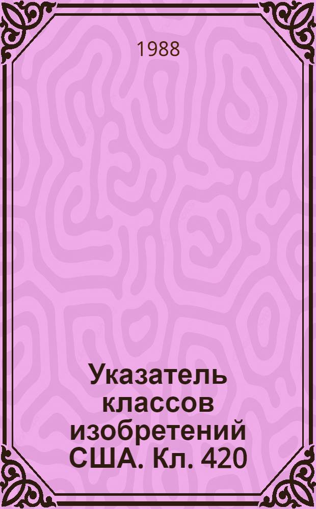Указатель классов изобретений США. Кл. 420 : Сплавы или металлические композиции
