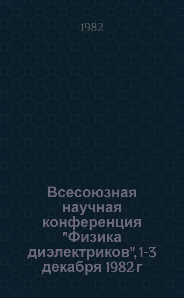 Всесоюзная научная конференция "Физика диэлектриков", 1-3 декабря 1982 г : Тез. докл. [3] : Секция "Электрофизические процессы в жидких диэлектриках"