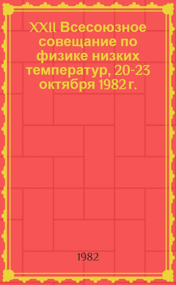XXII Всесоюзное совещание по физике низких температур, 20-23 октября 1982 г. : Тез. докл