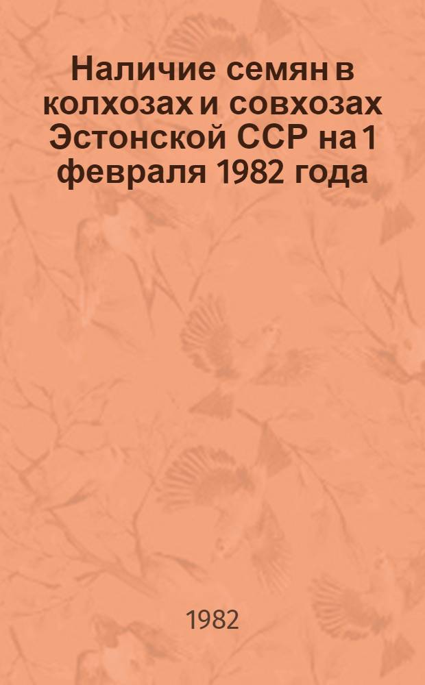 Наличие семян в колхозах и совхозах Эстонской ССР на 1 февраля 1982 года : Стат. сб.