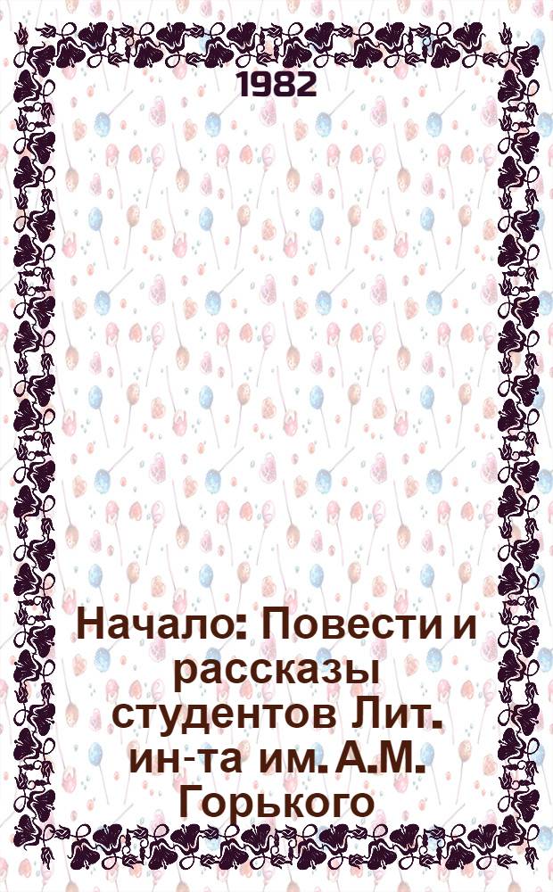 Начало : Повести и рассказы студентов Лит. ин-та им. А.М. Горького