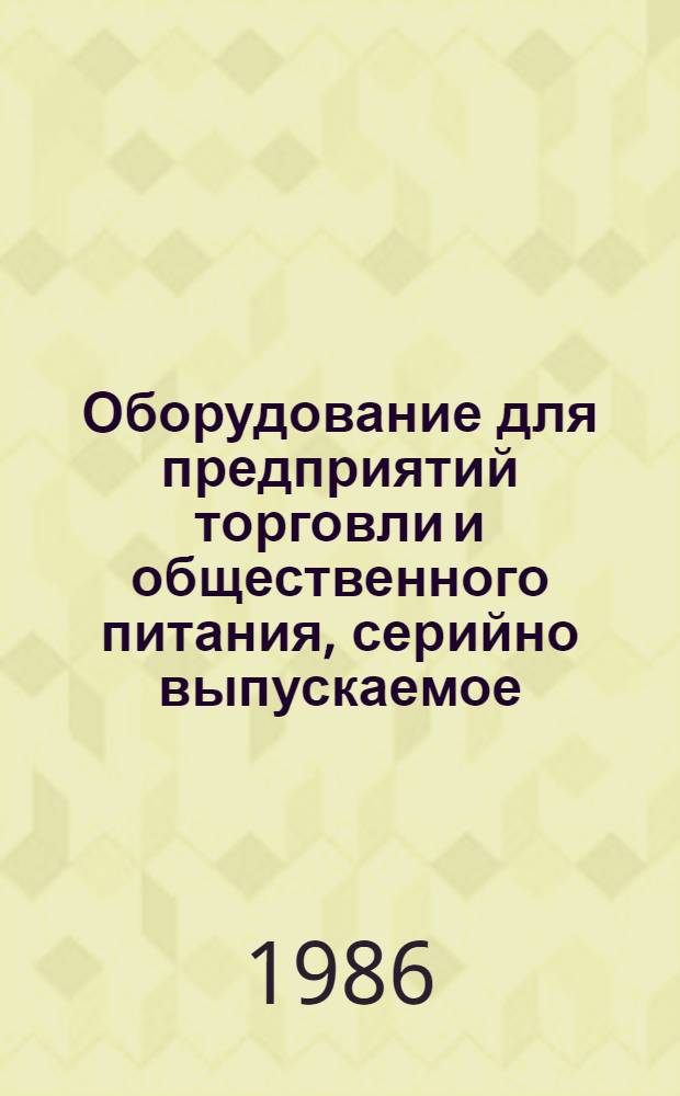 Оборудование для предприятий торговли и общественного питания, серийно выпускаемое.. : Номенклатур. каталог. ... в 1986 году