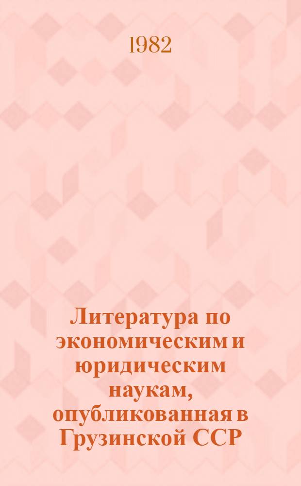 Литература по экономическим и юридическим наукам, опубликованная в Грузинской ССР.. : Реф. обзор. ... в 1981 году