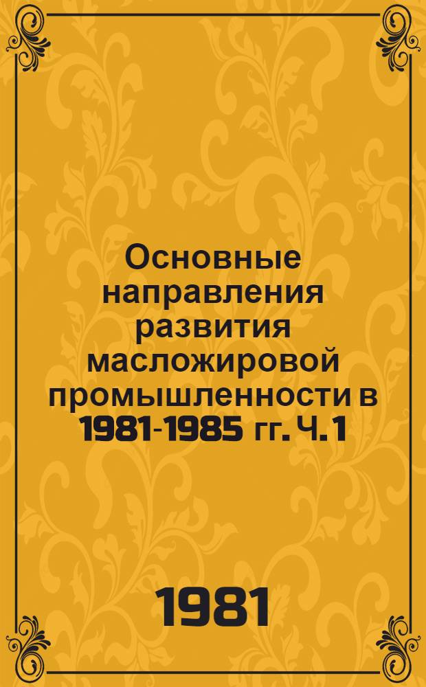 Основные направления развития масложировой промышленности в 1981-1985 гг. Ч. 1