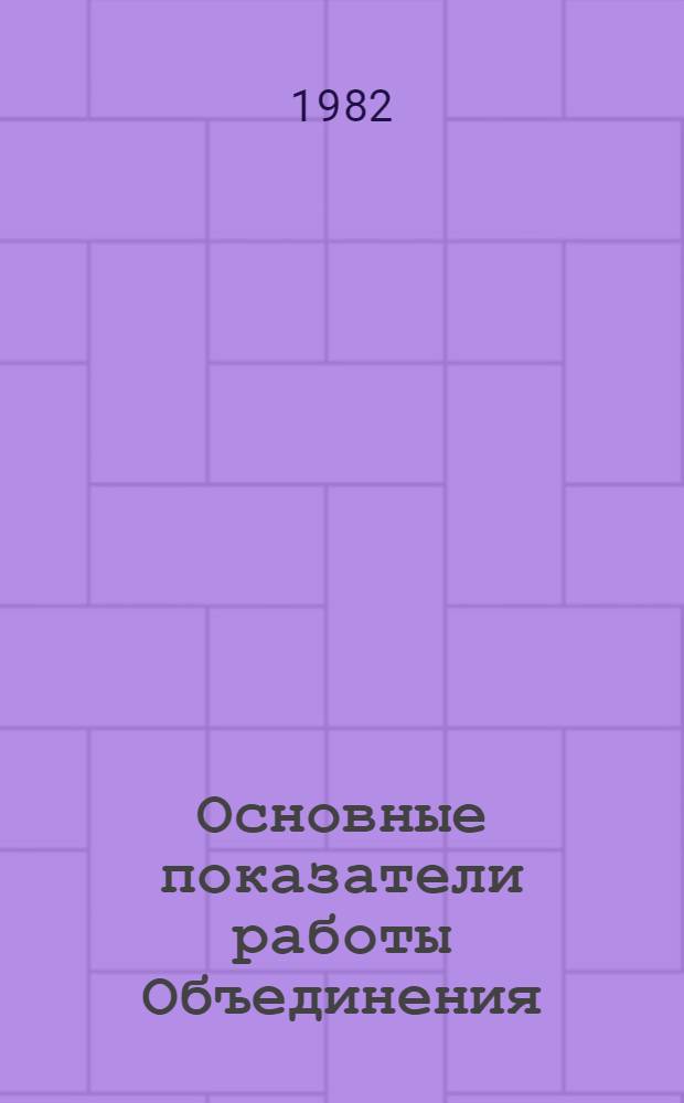 Основные показатели работы Объединения : Капит. стр-во. Январь-март 1982 г.