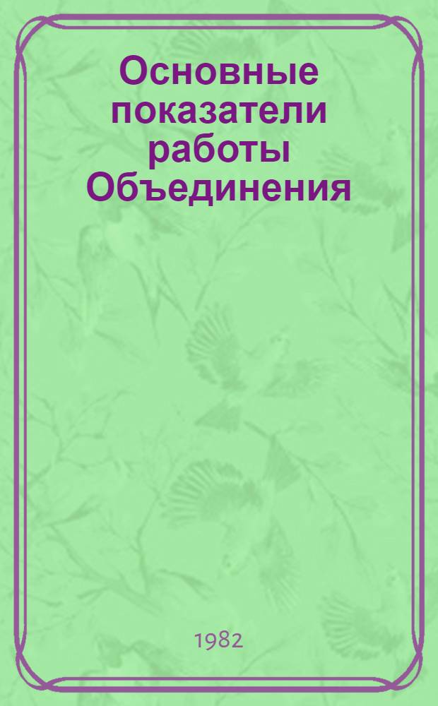 Основные показатели работы Объединения : Капит. стр-во. Январь-июнь 1982