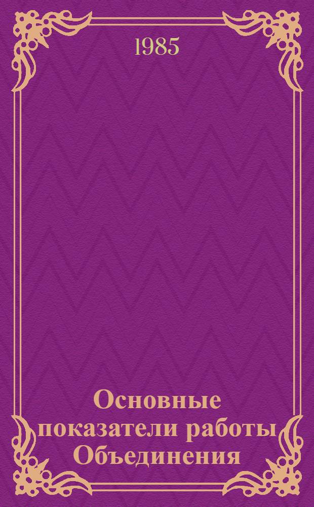 Основные показатели работы Объединения : Капит. стр-во. Январь-февраль 1985 г.