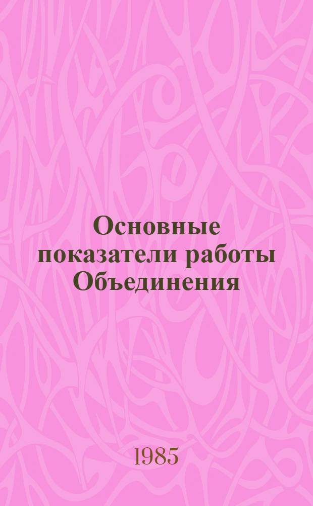 Основные показатели работы Объединения : Капит. стр-во. Январь-июль 1985 г.