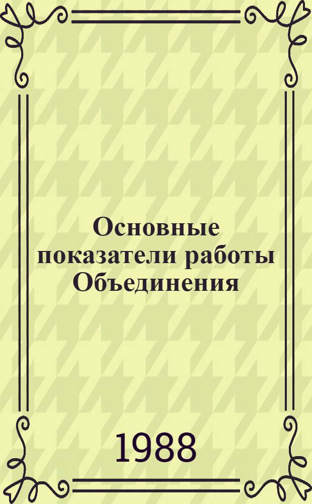 Основные показатели работы Объединения : Капит. стр-во. Январь-декабрь 1987 г.