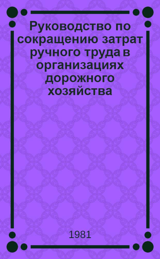 Руководство по сокращению затрат ручного труда в организациях дорожного хозяйства : (В 3 ч.) Утв. Минавтодором РСФСР 15.06.81. Ч. 1