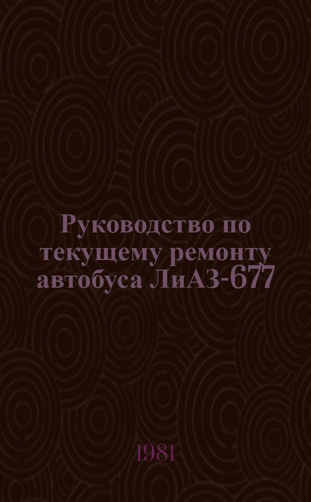 Руководство по текущему ремонту автобуса ЛиАЗ-677 : (Постовые работы) РТ-200-РСФСР-15-0058-81 Утв. М-вом автомоб. трансп. РСФСР 22.12.81 Срок действия с 01.07.82 по 01.07.87. Ч. 2