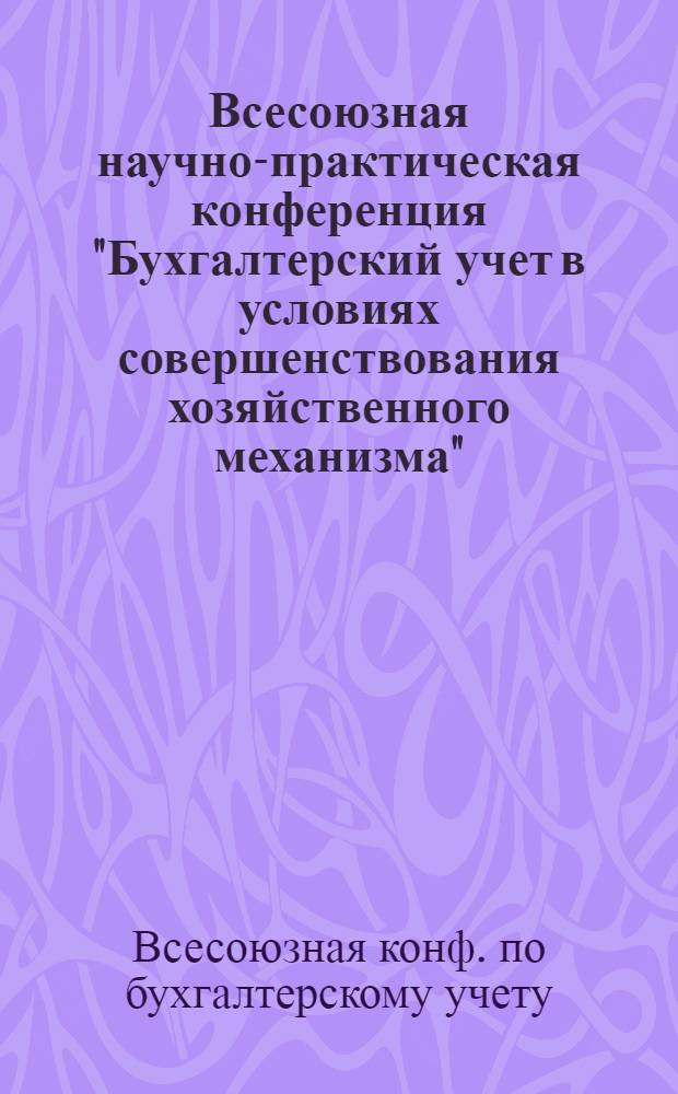 Всесоюзная научно-практическая конференция "Бухгалтерский учет в условиях совершенствования хозяйственного механизма" (г. Баку, 19-21 ноября 1981 г.) : Тез. докл