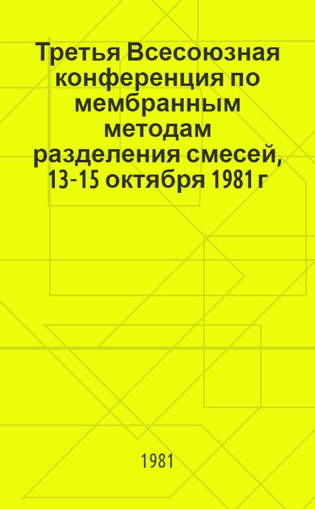 Третья Всесоюзная конференция по мембранным методам разделения смесей, 13-15 октября 1981 г. : Тез. докл.
