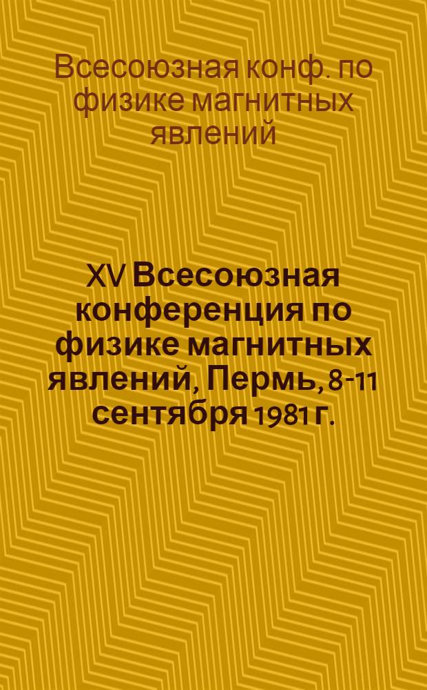 XV Всесоюзная конференция по физике магнитных явлений, Пермь, 8-11 сентября 1981 г. : Тез. докл. : В 4 ч.