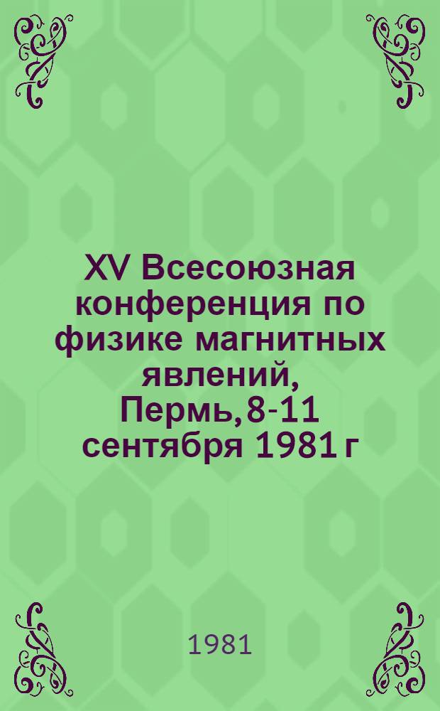 XV Всесоюзная конференция по физике магнитных явлений, Пермь, 8-11 сентября 1981 г : Тез. докл. [В 4 ч.]. Ч. 1