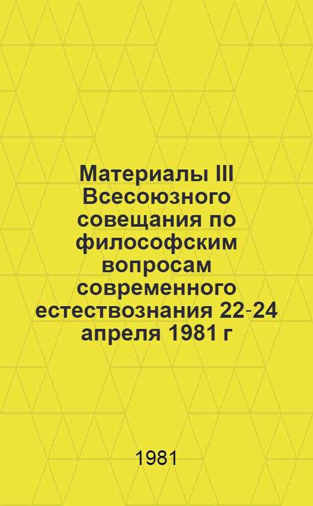 Материалы III Всесоюзного совещания по философским вопросам современного естествознания [22-24 апреля 1981 г.]. Вып. 2