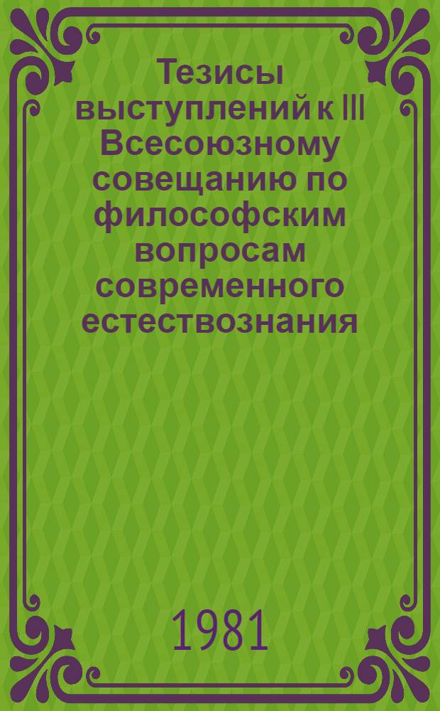 Тезисы выступлений к III Всесоюзному совещанию по философским вопросам современного естествознания (Москва, 22-24 апреля 1981 г.). Вып. 2 : Единство и многообразие мира, дифференциация и интеграция знания