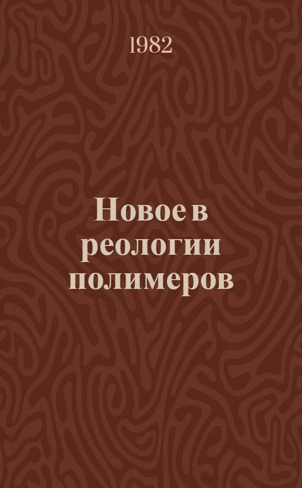 Новое в реологии полимеров = Advances in polymer rheology : Материалы XI Всесоюз. симпоз. по реологии (Суздаль, 1980 г.)