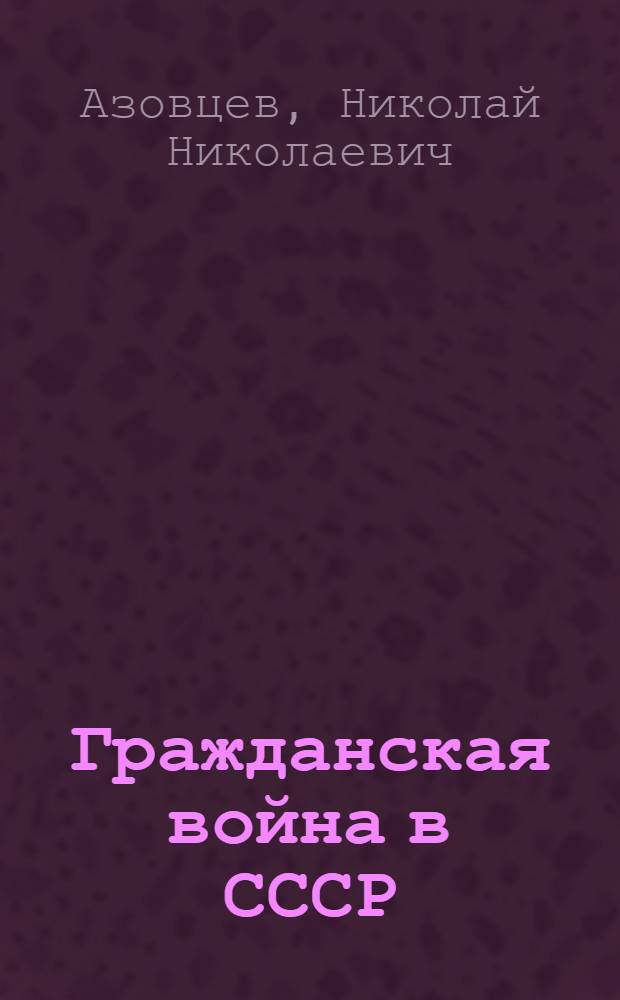 Гражданская война в СССР : В 2 т. Т. 1 : Подавление внутренней контрреволюции. Срыв открытой интервенции международного империализма (октябрь 1917 г. - март 1919 г.)