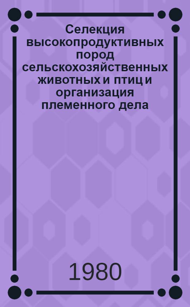 Селекция высокопродуктивных пород сельскохозяйственных животных и птиц и организация племенного дела : Указ. лит. ... отеч. и иностр. ... за 1977-1979 гг. ...