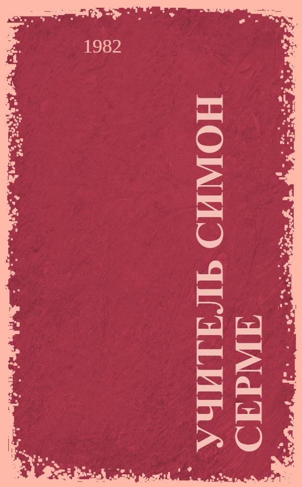 Учитель Симон Серме : Избр. страницы фр. лит. : Кн. для чтения на фр. яз. в 9-м кл. сред. школы