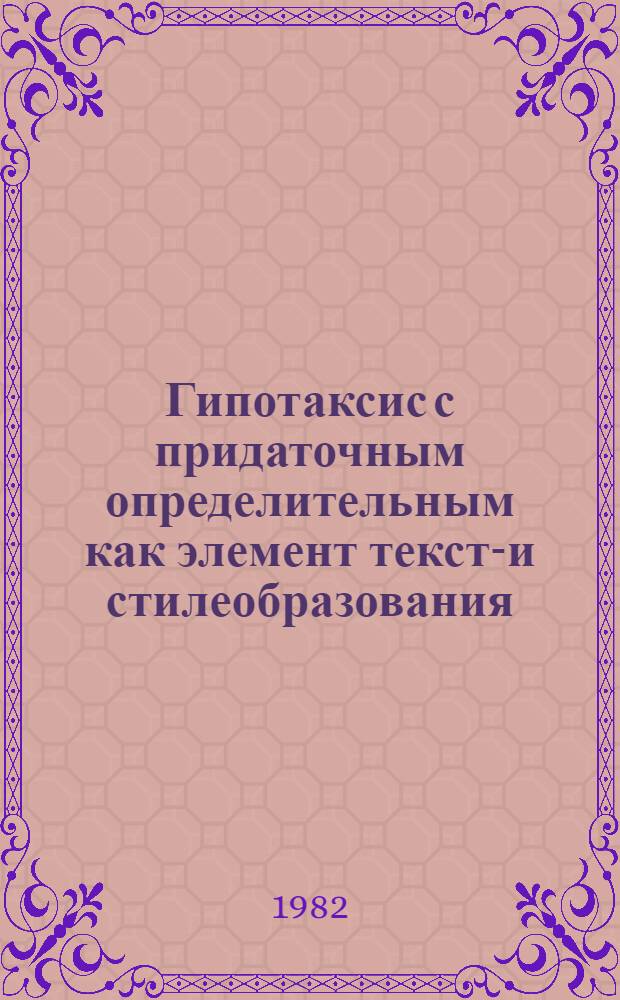 Гипотаксис с придаточным определительным как элемент тексто- и стилеобразования : (На материале худож. и офиц. речи соврем. нем. яз.) : Автореф. дис. на соиск. учен. степ. канд. филол. наук : (10.02.04)