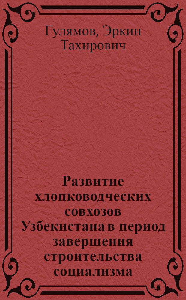 Развитие хлопководческих совхозов Узбекистана в период завершения строительства социализма (1938-1960 гг.) : Автореф. дис. на соиск. учен. степ. канд. экон. наук : (08.00.03)