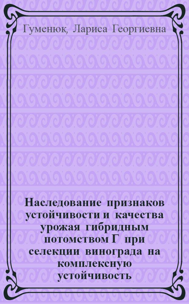 Наследование признаков устойчивости и качества урожая гибридным потомством Г при селекции винограда на комплексную устойчивость : Автореф. дис. на соиск. учен. степ. канд. с.-х. наук : (06.01.08)