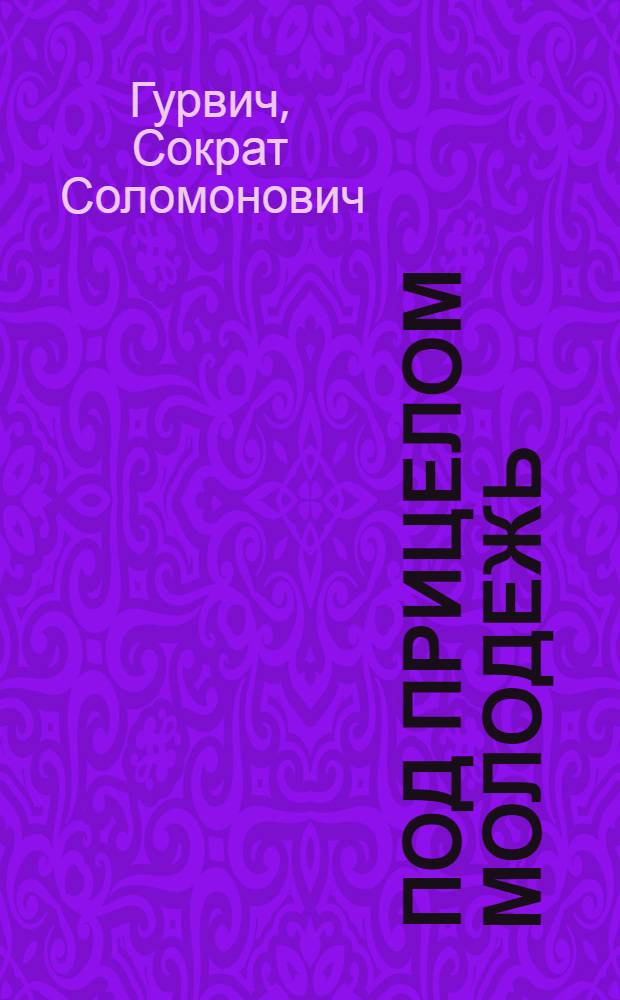 Под прицелом молодежь : Науч.-публицист. очерки