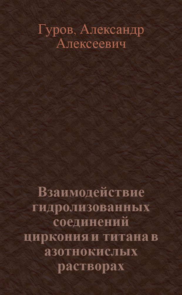 Взаимодействие гидролизованных соединений циркония и титана в азотнокислых растворах : Автореф. дис. на соиск. учен. степ. к. х. н