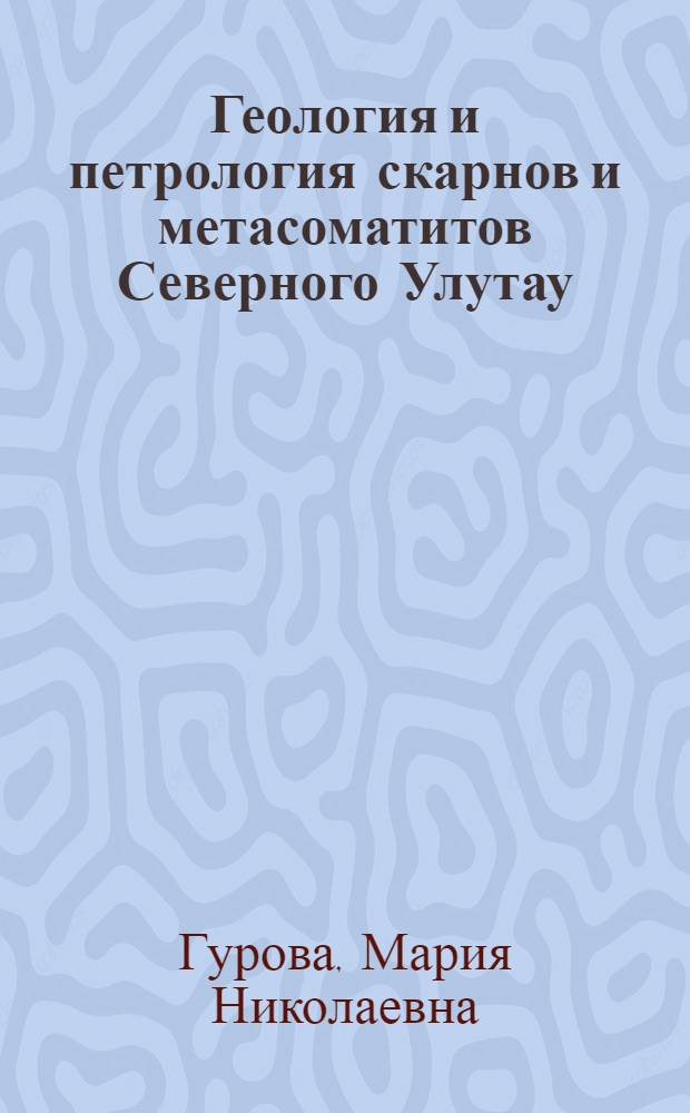 Геология и петрология скарнов и метасоматитов Северного Улутау : (Центр. Казахстан) : Автореф. дис. на соиск. учен. степ. канд. геол.-минерал. наук : (04.00.08)