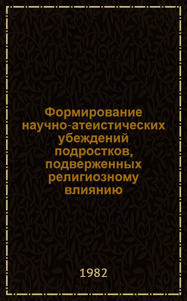 Формирование научно-атеистических убеждений подростков, подверженных религиозному влиянию : Автореф. дис. на соиск. учен. степ. канд. пед. наук : (13.00.01)