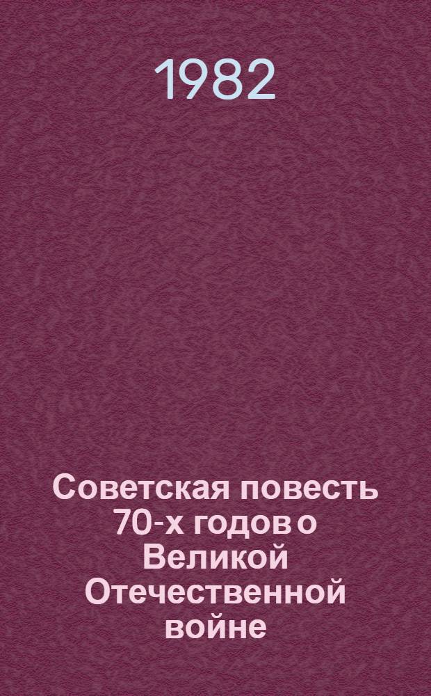 Советская повесть 70-х годов о Великой Отечественной войне : (Пробл. героич. характера) : Автореф. дис. на соиск. учен. степ. канд. филол. наук : (10.01.02)
