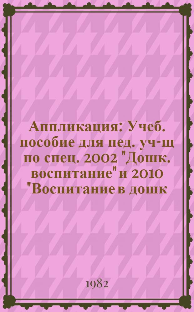 Аппликация : Учеб. пособие для пед. уч-щ по спец. 2002 "Дошк. воспитание" и 2010 "Воспитание в дошк. учреждениях"