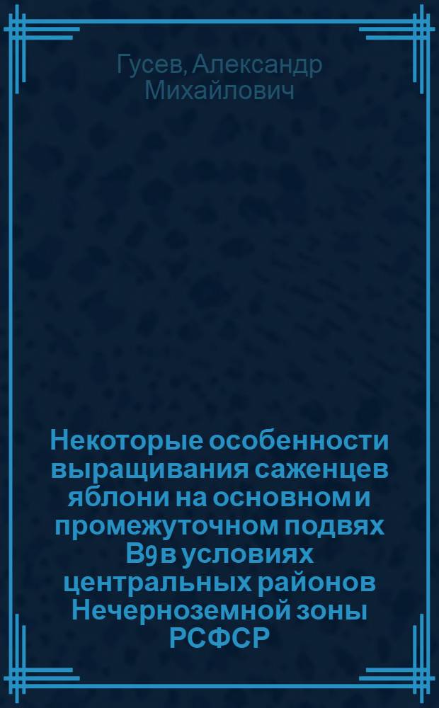 Некоторые особенности выращивания саженцев яблони на основном и промежуточном подвях В9 в условиях центральных районов Нечерноземной зоны РСФСР : Автореф. дис. на соиск. учен. степ. канд. с.-х. наук : (06.01.07)