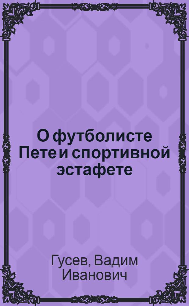 О футболисте Пете и спортивной эстафете : Сценарий пионер. театрализ. праздника, посвящ. спорту