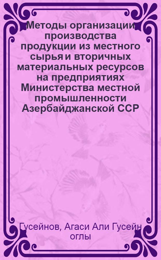 Методы организации производства продукции из местного сырья и вторичных материальных ресурсов на предприятиях Министерства местной промышленности Азербайджанской ССР