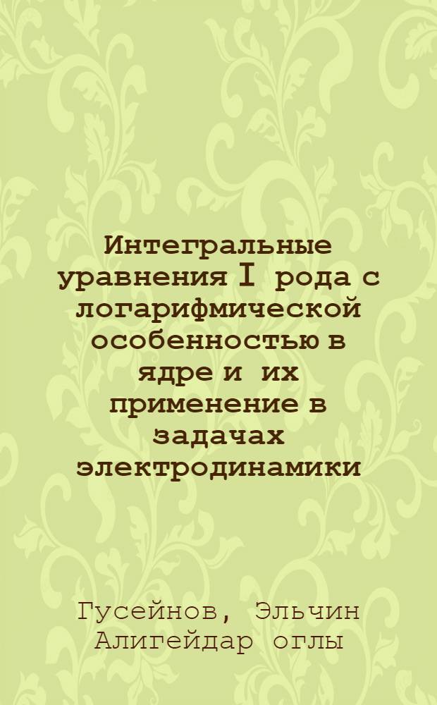 Интегральные уравнения I рода с логарифмической особенностью в ядре и их применение в задачах электродинамики : Автореф. дис. на соиск. учен. степ. канд. физ.-мат. наук : (01.01.02)
