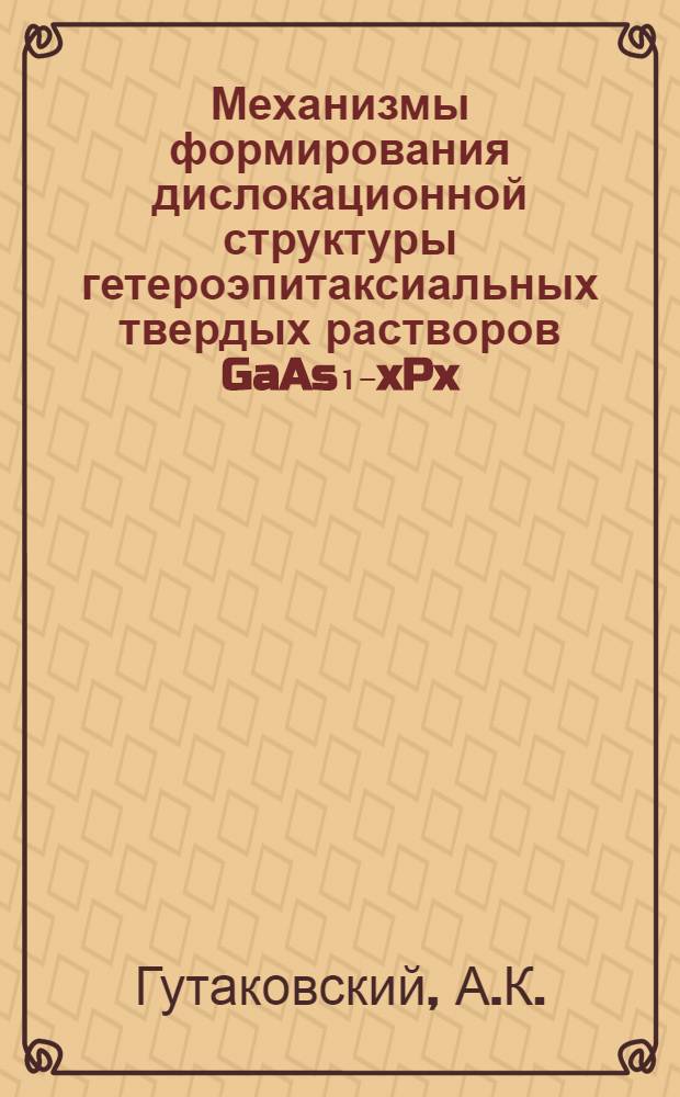 Механизмы формирования дислокационной структуры гетероэпитаксиальных твердых растворов GaAs₁₋xPx, InyGa₁₋yAs, InyGa₁₋yAs₁₋xPx на подложках из арсенида галлия : Автореф. дис. на соиск. учен. степ. канд. физ.-мат. наук : (01.04.07)