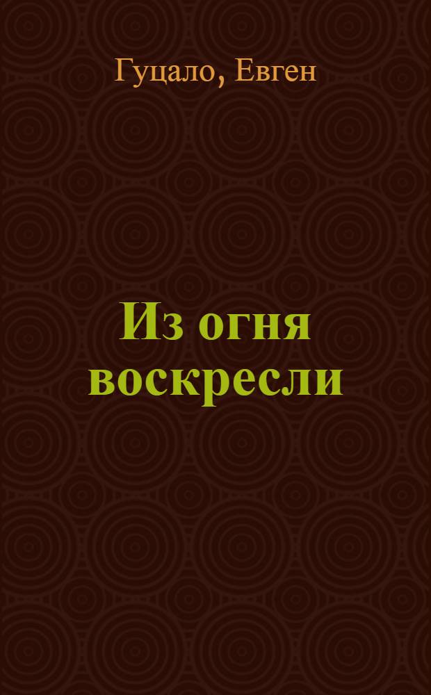 Из огня воскресли : Повести. Рассказы